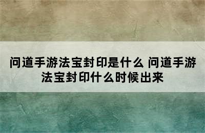 问道手游法宝封印是什么 问道手游法宝封印什么时候出来